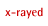 x-rayed